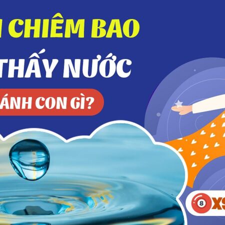 Nằm Mơ Thấy Nước Đánh Số Gì? Giải Mã Giấc Mơ Và Con Số May Mắn